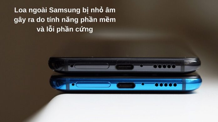 Nguyên nhân gây ra lỗi loa nhỏ, loa bị rè trên điện thoại Samsung