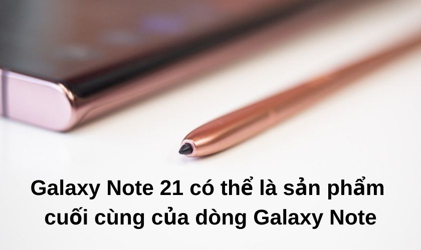 Samsung Galaxy Note 21 ra mắt có điểm gì đặc sắc