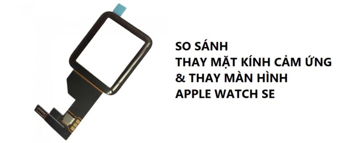 Thay mặt kính cảm ứng Apple Watch SE và thay màn hình khác gì nhau