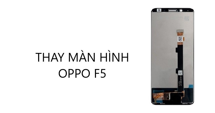 Thay màn hình điện thoại Oppo F5 giá bao nhiêu tiền?