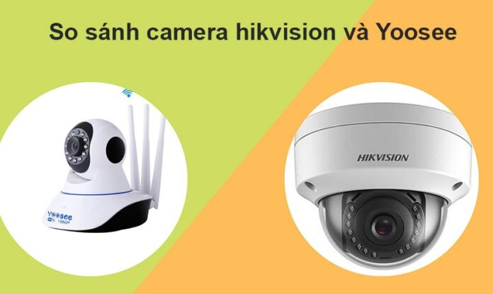 So sánh camera an ninh hikvision và Yoosee chi tiết nhất