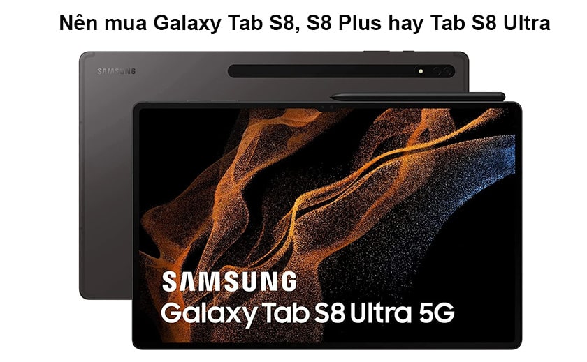 Nên mua Galaxy Tab S8, S8 Plus hay Tab S8 Ultra