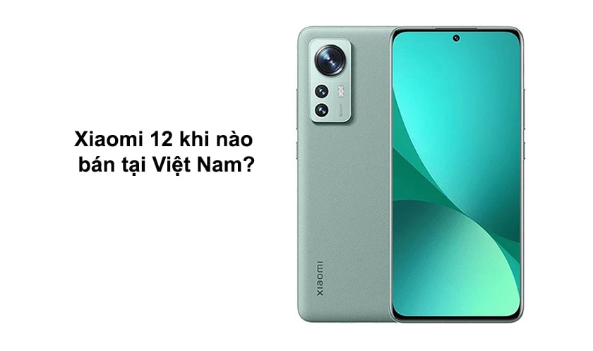 Xiaomi 12 khi nào bán tại Việt Nam?