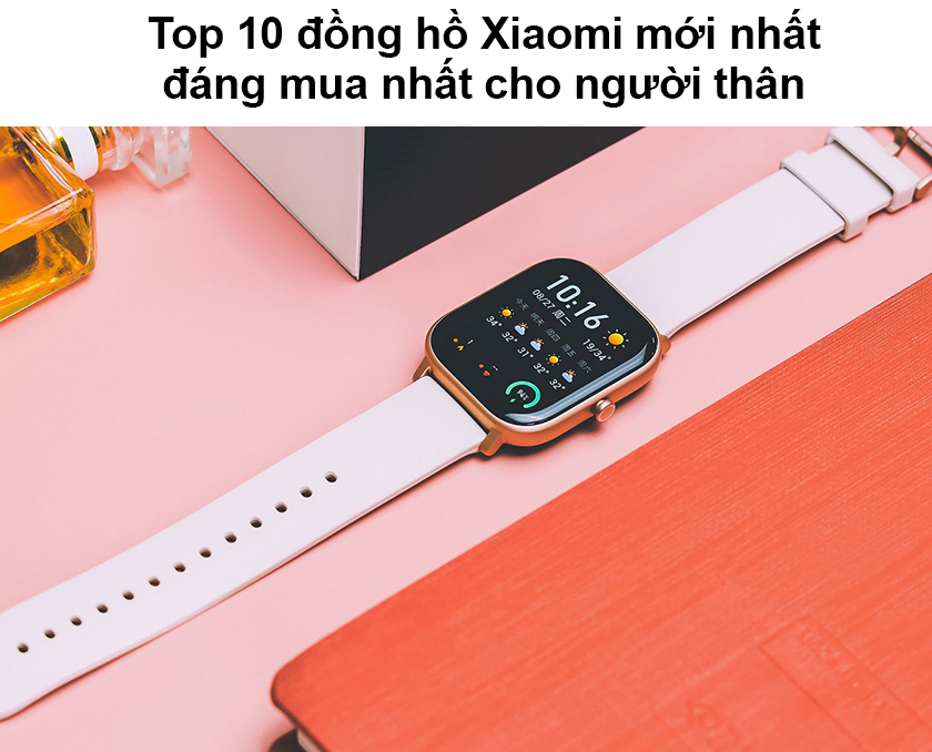 Top 10 đồng hồ Xiaomi mới nhất đáng